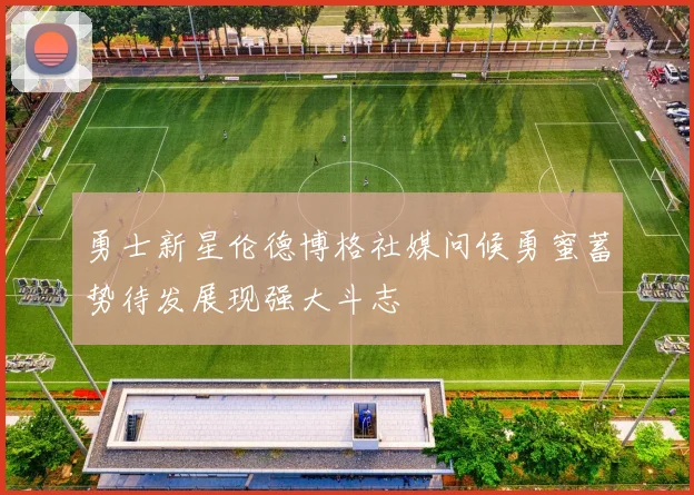 勇士新星伦德博格社媒问候勇蜜蓄势待发展现强大斗志