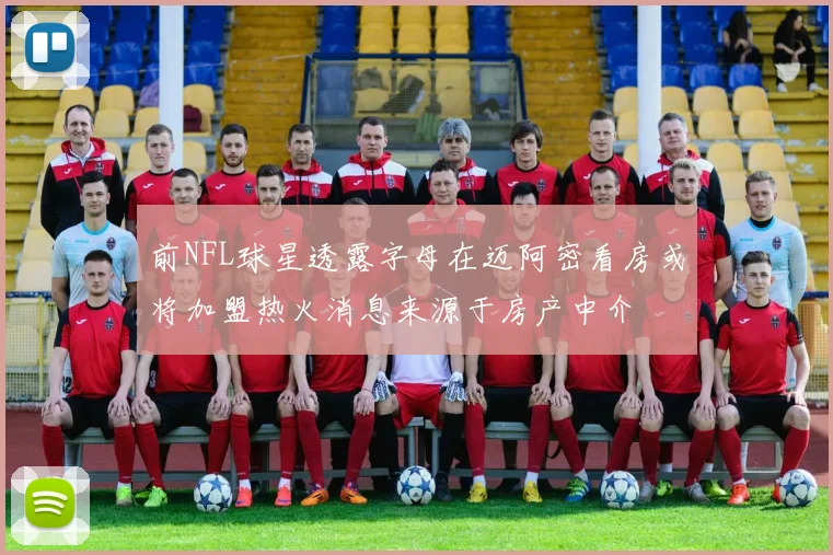前NFL球星透露字母在迈阿密看房或将加盟热火消息来源于房产中介