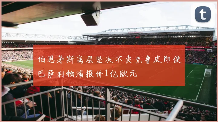 伯恩茅斯高层坚决不卖克鲁皮即使巴萨利物浦报价1亿欧元