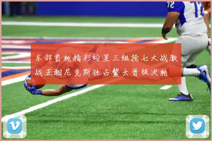 东部首轮精彩纷呈三组抢七大战激战正酣尼克斯独占鳌头晋级次轮